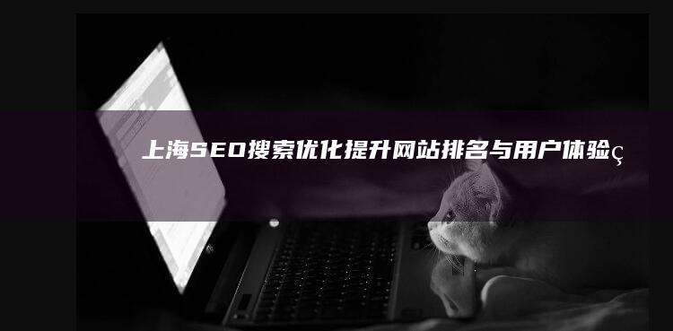 上海SEO搜索优化：提升网站排名与用户体验的实战策略