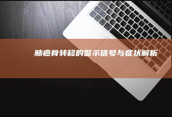 肺癌骨转移的警示信号与症状解析