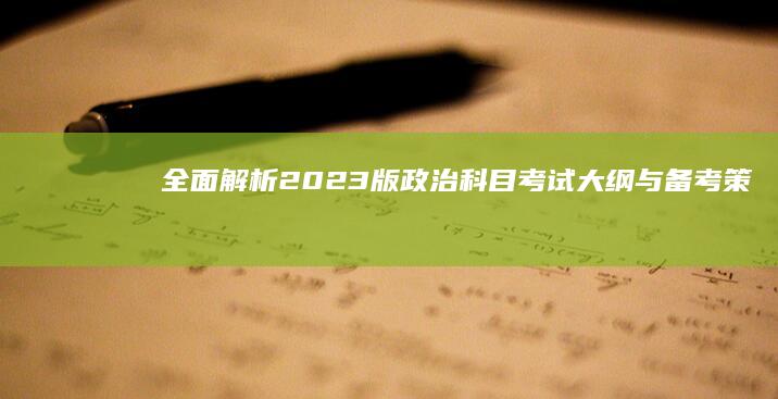 全面解析：2023版政治科目考试大纲与备考策略